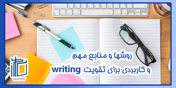 روشها و منابع مهم و کاربردی برای تقویت writing