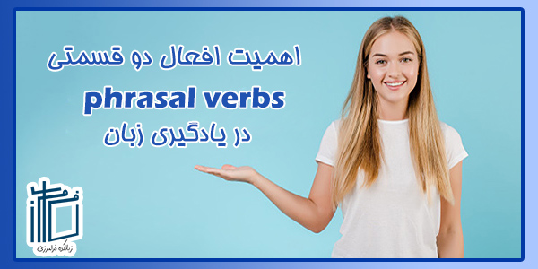 اهمیت افعال دو قسمتی (Phrasal Verbs) در یادگیری زبان